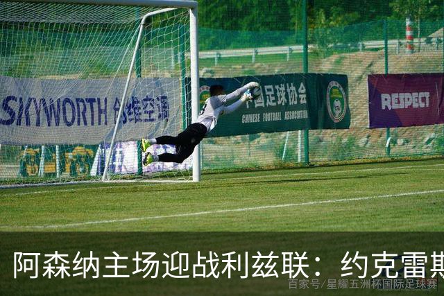 阿森纳主场迎战利兹联：约克雷斯或首发，力争送对手首场失利